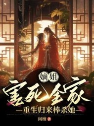 嫡姐害死全家，重生归来棒杀她(闲檀)阅读