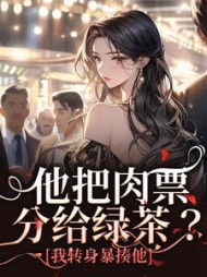他把肉票分给绿茶？我转身暴揍他阅读
